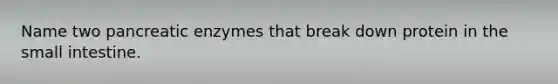 Name two pancreatic enzymes that break down protein in the small intestine.