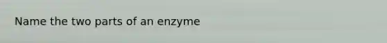 Name the two parts of an enzyme