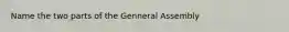 Name the two parts of the Genneral Assembly