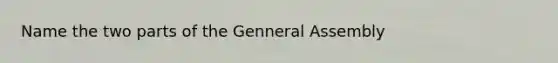 Name the two parts of the Genneral Assembly