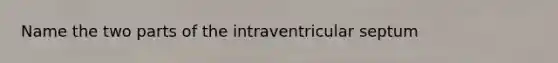 Name the two parts of the intraventricular septum