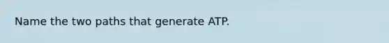 Name the two paths that generate ATP.