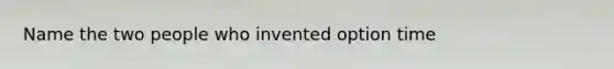 Name the two people who invented option time