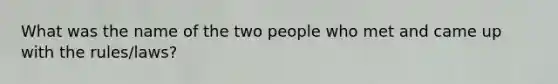 What was the name of the two people who met and came up with the rules/laws?