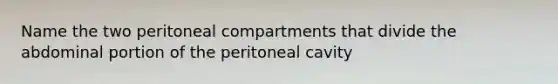 Name the two peritoneal compartments that divide the abdominal portion of the peritoneal cavity