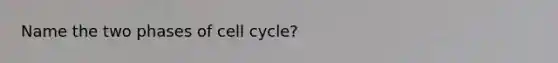 Name the two phases of cell cycle?