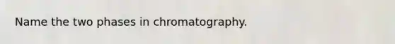 Name the two phases in chromatography.