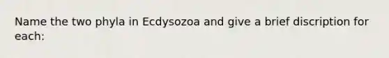 Name the two phyla in Ecdysozoa and give a brief discription for each: