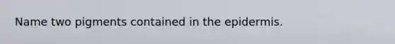 Name two pigments contained in <a href='https://www.questionai.com/knowledge/kBFgQMpq6s-the-epidermis' class='anchor-knowledge'>the epidermis</a>.
