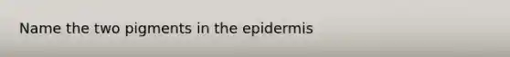 Name the two pigments in the epidermis