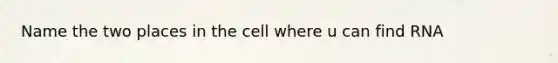 Name the two places in the cell where u can find RNA