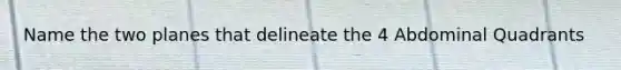 Name the two planes that delineate the 4 Abdominal Quadrants