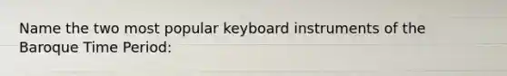 Name the two most popular keyboard instruments of the Baroque Time Period: