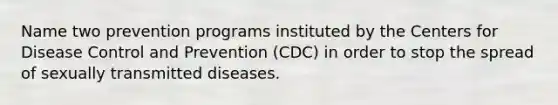 Name two prevention programs instituted by the Centers for Disease Control and Prevention (CDC) in order to stop the spread of sexually transmitted diseases.