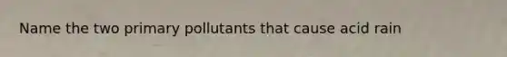 Name the two primary pollutants that cause acid rain