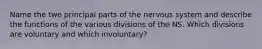 Name the two principal parts of the nervous system and describe the functions of the various divisions of the NS. Which divisions are voluntary and which involuntary?