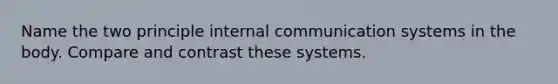 Name the two principle internal communication systems in the body. Compare and contrast these systems.