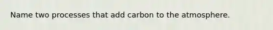 Name two processes that add carbon to the atmosphere.