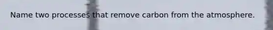 Name two processes that remove carbon from the atmosphere.