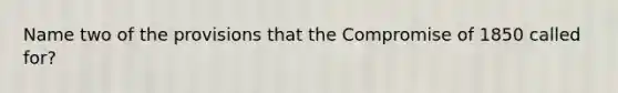 Name two of the provisions that the Compromise of 1850 called for?