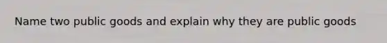 Name two public goods and explain why they are public goods