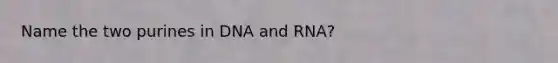 Name the two purines in DNA and RNA?