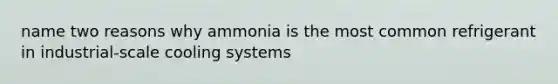 name two reasons why ammonia is the most common refrigerant in industrial-scale cooling systems