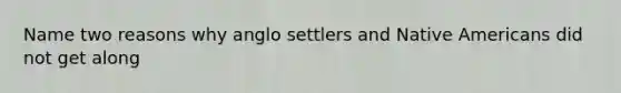 Name two reasons why anglo settlers and Native Americans did not get along