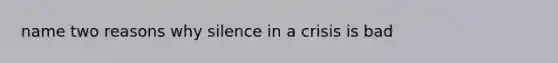 name two reasons why silence in a crisis is bad