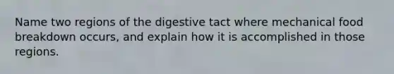 Name two regions of the digestive tact where mechanical food breakdown occurs, and explain how it is accomplished in those regions.