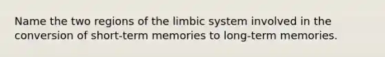 Name the two regions of the limbic system involved in the conversion of short-term memories to long-term memories.