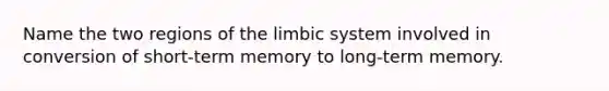 Name the two regions of the limbic system involved in conversion of short-term memory to long-term memory.