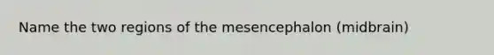 Name the two regions of the mesencephalon (midbrain)