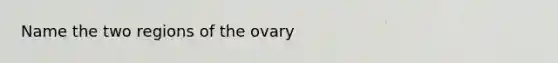 Name the two regions of the ovary