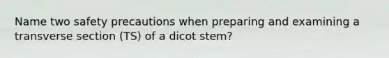 Name two safety precautions when preparing and examining a transverse section (TS) of a dicot stem?