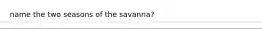 name the two seasons of the savanna?