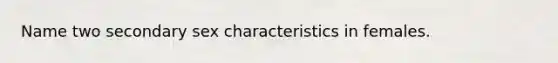 Name two secondary sex characteristics in females.