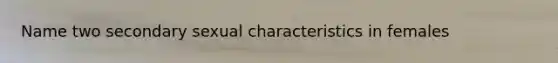 Name two secondary sexual characteristics in females