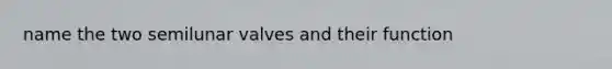 name the two semilunar valves and their function