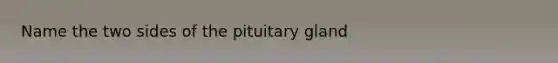 Name the two sides of the pituitary gland