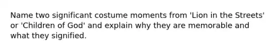 Name two significant costume moments from 'Lion in the Streets' or 'Children of God' and explain why they are memorable and what they signified.