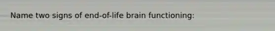 Name two signs of end-of-life brain functioning: