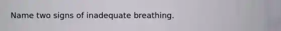 Name two signs of inadequate breathing.