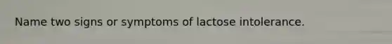 Name two signs or symptoms of lactose intolerance.