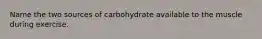 Name the two sources of carbohydrate available to the muscle during exercise.