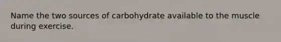 Name the two sources of carbohydrate available to the muscle during exercise.