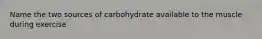 Name the two sources of carbohydrate available to the muscle during exercise