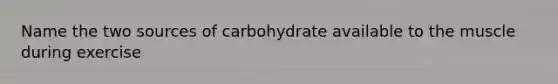 Name the two sources of carbohydrate available to the muscle during exercise