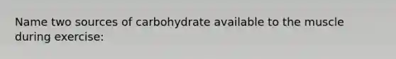 Name two sources of carbohydrate available to the muscle during exercise: