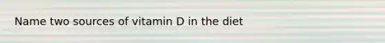 Name two sources of vitamin D in the diet